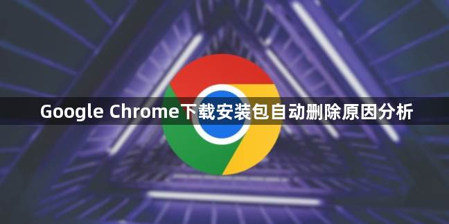 Google Chrome下载安装包自动删除原因分析1