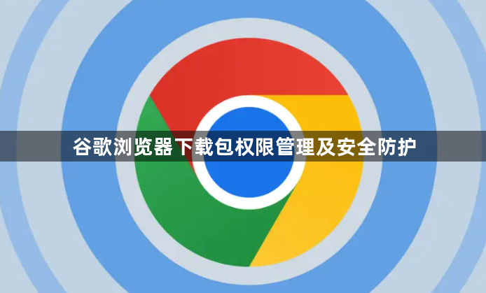 谷歌浏览器下载包权限管理及安全防护1