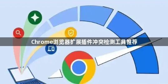 Chrome浏览器扩展插件冲突检测工具推荐1