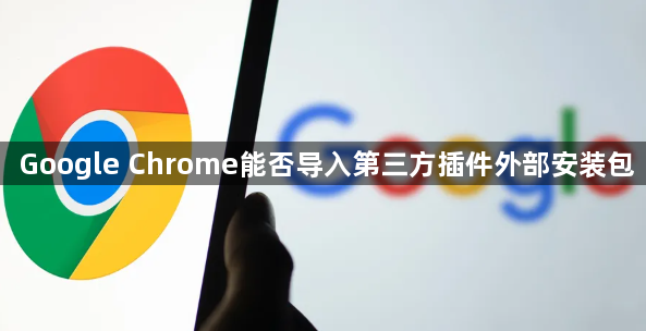 Google Chrome能否导入第三方插件外部安装包1