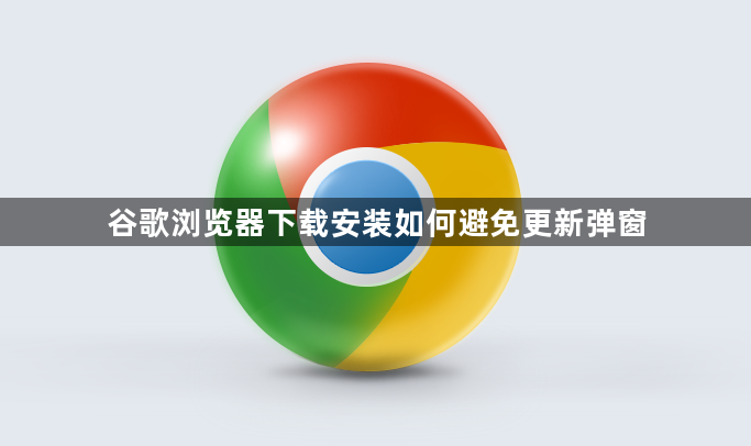 谷歌浏览器下载安装如何避免更新弹窗1