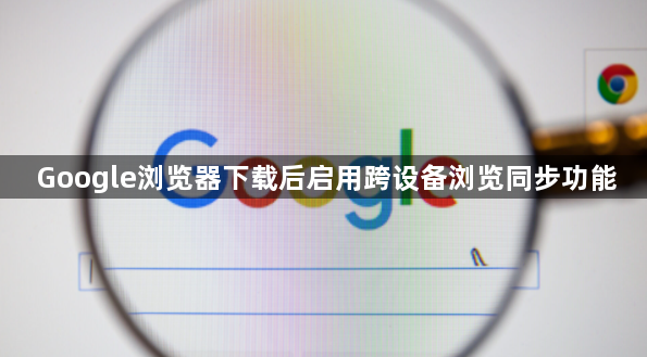 Google浏览器下载后启用跨设备浏览同步功能1