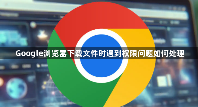 Google浏览器下载文件时遇到权限问题如何处理1