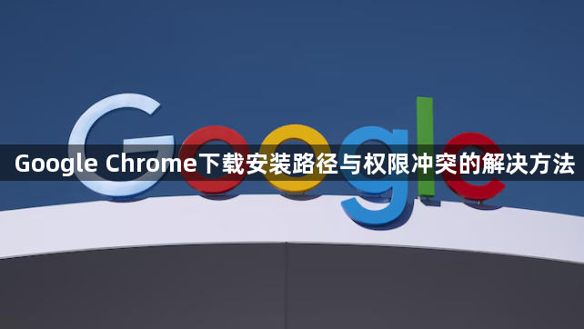 Google Chrome下载安装路径与权限冲突的解决方法1