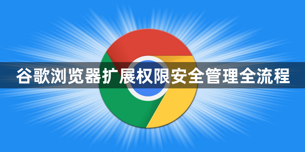 谷歌浏览器扩展权限安全管理全流程1