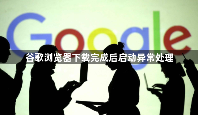 谷歌浏览器下载完成后启动异常处理1