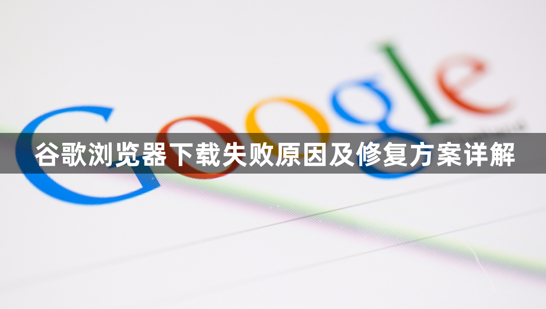 谷歌浏览器下载失败原因及修复方案详解1