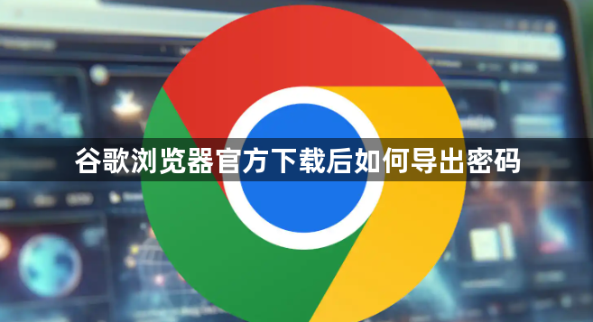 谷歌浏览器官方下载后如何导出密码1