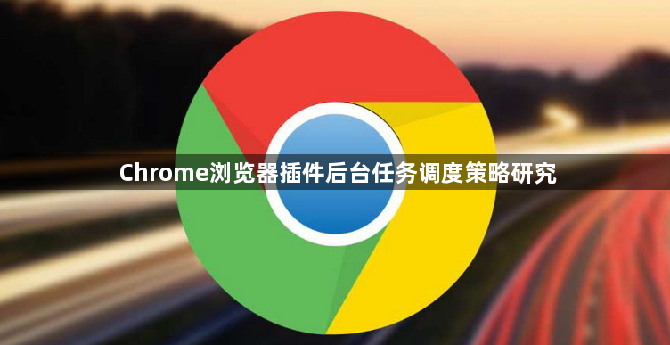 Chrome浏览器插件后台任务调度策略研究1