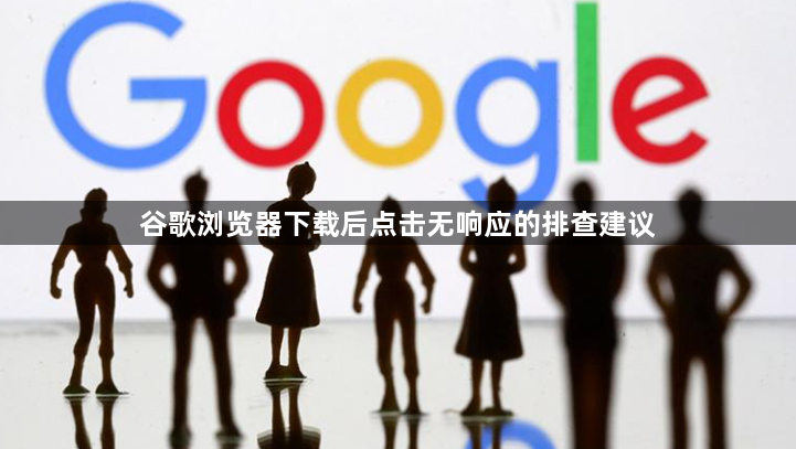 谷歌浏览器下载后点击无响应的排查建议1