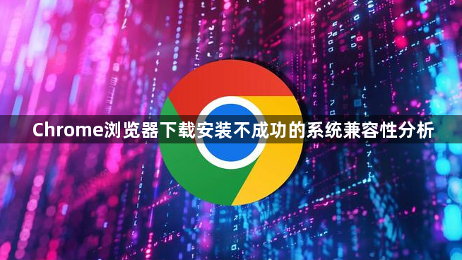 Chrome浏览器下载安装不成功的系统兼容性分析1