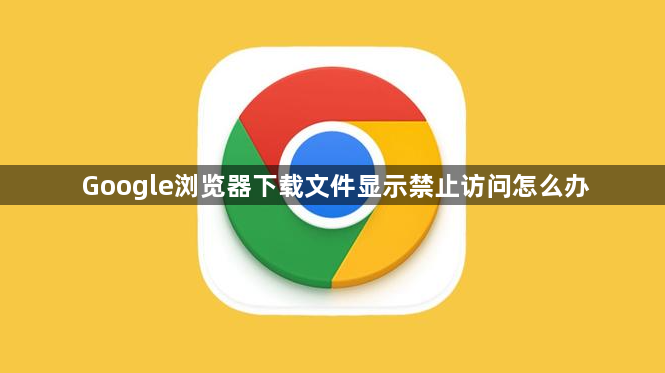 Google浏览器下载文件显示禁止访问怎么办1