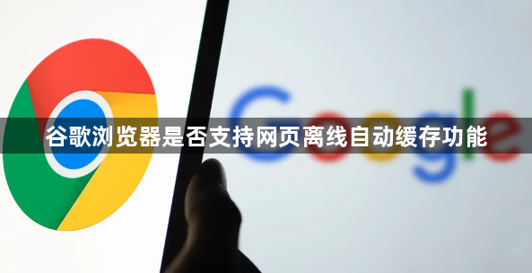 谷歌浏览器是否支持网页离线自动缓存功能1