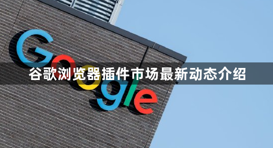 谷歌浏览器插件市场最新动态介绍1