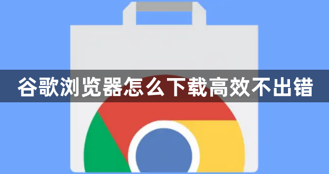 谷歌浏览器怎么下载高效不出错1