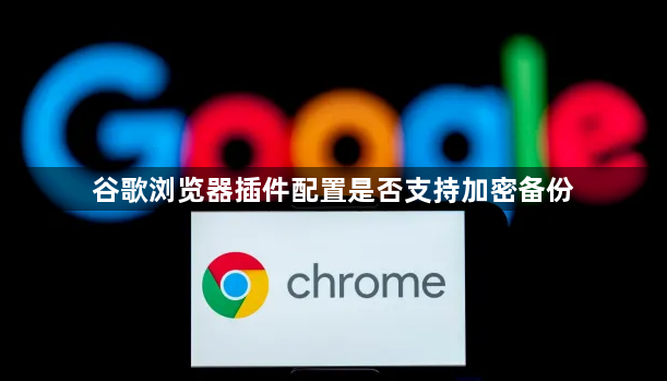谷歌浏览器插件配置是否支持加密备份1