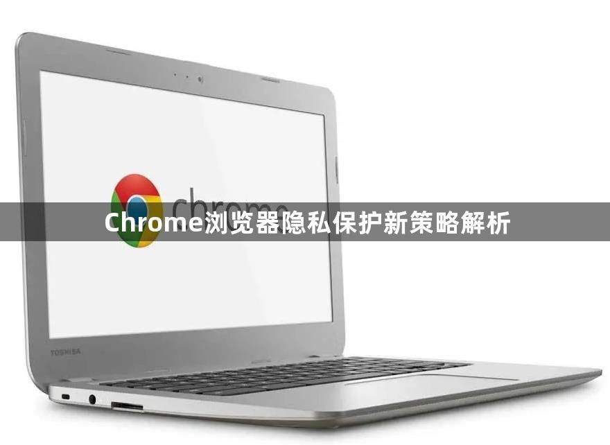 Chrome浏览器隐私保护新策略解析1