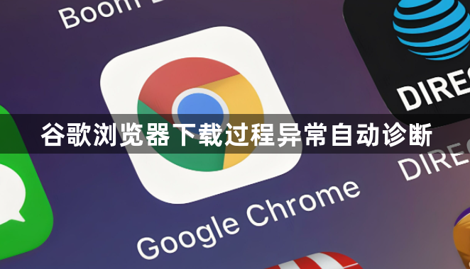 谷歌浏览器下载过程异常自动诊断1