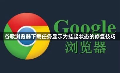谷歌浏览器下载任务显示为挂起状态的修复技巧1