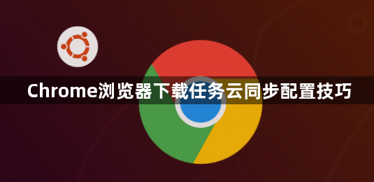 Chrome浏览器下载任务云同步配置技巧1