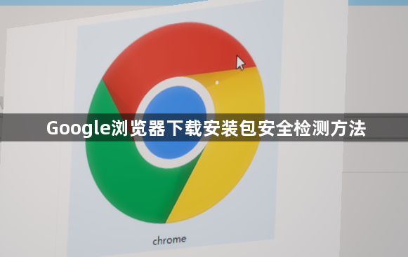 Google浏览器下载安装包安全检测方法1