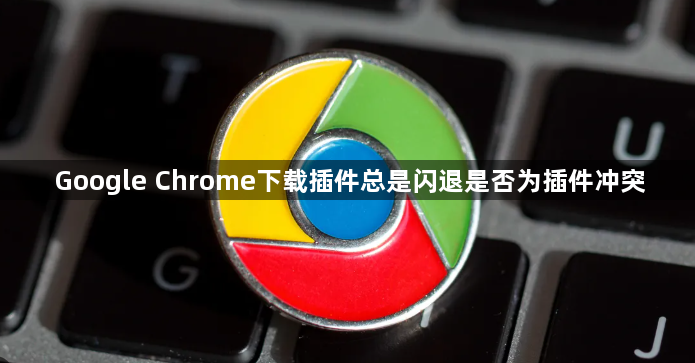 Google Chrome下载插件总是闪退是否为插件冲突1