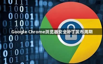 Google Chrome浏览器安全补丁发布周期1