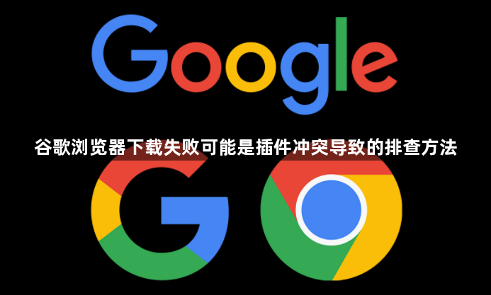 谷歌浏览器下载失败可能是插件冲突导致的排查方法1