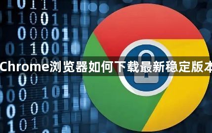 Chrome浏览器如何下载最新稳定版本1
