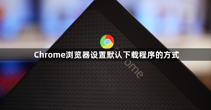 Chrome浏览器设置默认下载程序的方式1