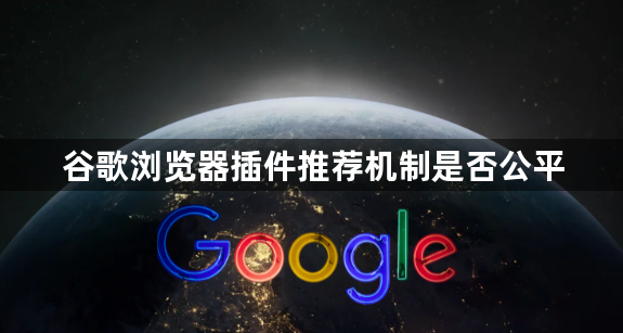 谷歌浏览器插件推荐机制是否公平1