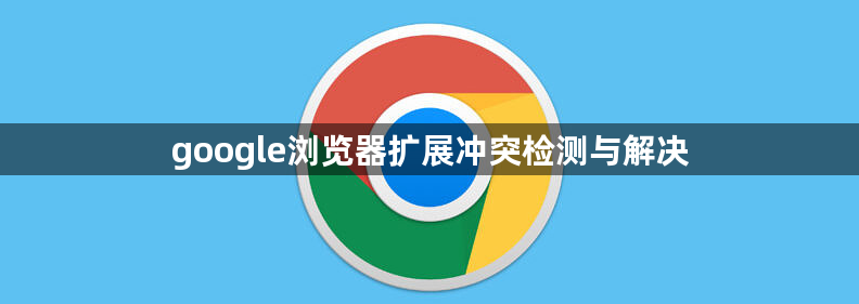 google浏览器扩展冲突检测与解决1