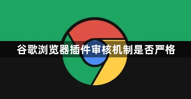 谷歌浏览器插件审核机制是否严格1