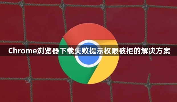 Chrome浏览器下载失败提示权限被拒的解决方案1