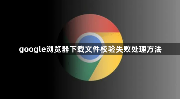 google浏览器下载文件校验失败处理方法1