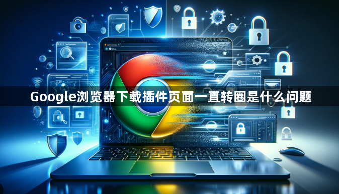 Google浏览器下载插件页面一直转圈是什么问题1