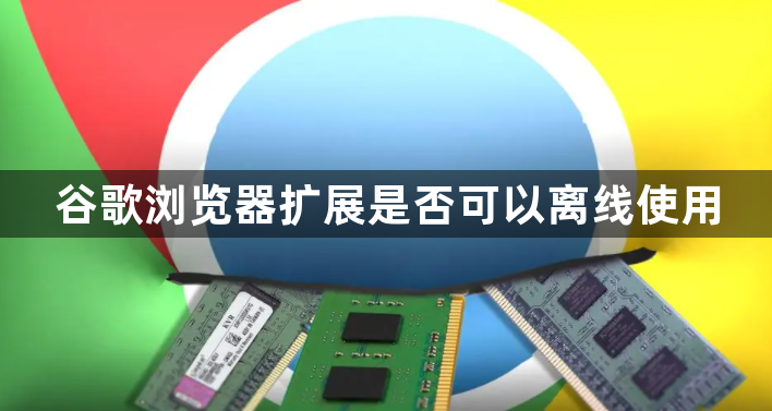 谷歌浏览器扩展是否可以离线使用1