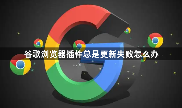 谷歌浏览器插件总是更新失败怎么办1