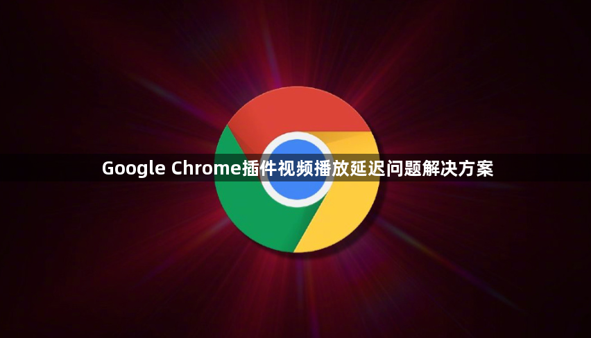 Google Chrome插件视频播放延迟问题解决方案1