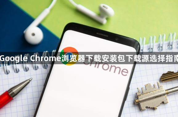 Google Chrome浏览器下载安装包下载源选择指南1