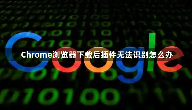 Chrome浏览器下载后插件无法识别怎么办1