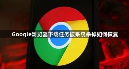 Google浏览器下载任务被系统杀掉如何恢复1