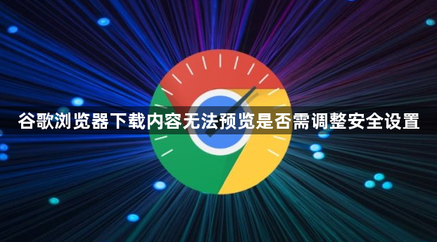 谷歌浏览器下载内容无法预览是否需调整安全设置1