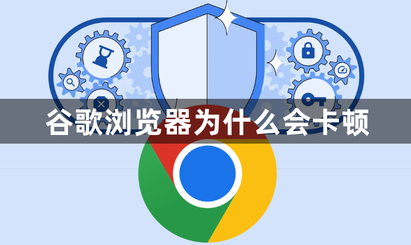 谷歌浏览器为什么会卡顿1