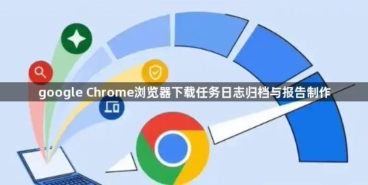 google Chrome浏览器下载任务日志归档与报告制作1