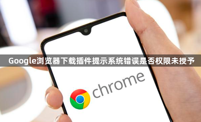 Google浏览器下载插件提示系统错误是否权限未授予1