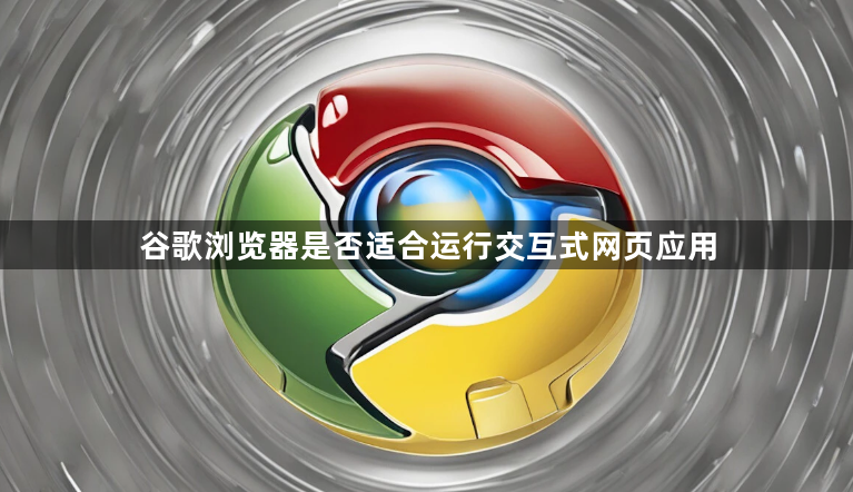 谷歌浏览器是否适合运行交互式网页应用1