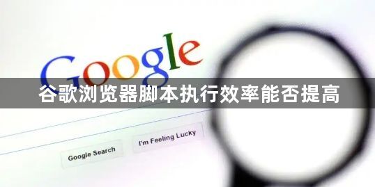 谷歌浏览器脚本执行效率能否提高1