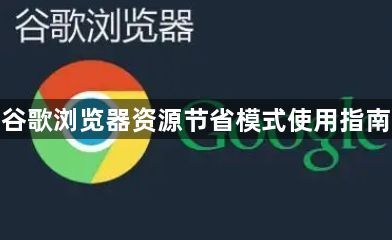 谷歌浏览器资源节省模式使用指南1