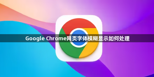 Google Chrome网页字体模糊显示如何处理1